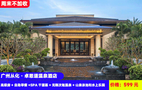 【广州从化·卓思道温泉酒店】周末不加收！送特色午餐！全新徽派园林~无限泡30多个天然真温泉，网红大泳池儿童戏水池畅玩！599元起抢酒店高级房+自助早餐+钵仔饭午餐+SPA干湿蒸+无限次氡温泉+山泉泳池和水上乐园+童趣乐园，住进大氧吧里，流溪河漫步，打卡湿地公园，五星级奢华度假，加100元可选豪华自助晚餐（售至26.9.30）