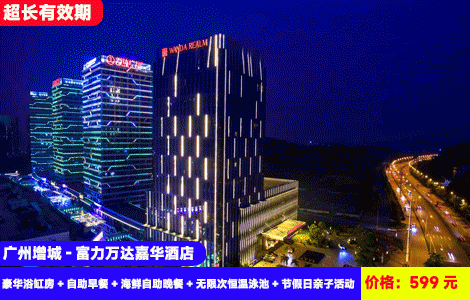 【广州增城-五钻富力万达嘉华酒店】中秋、国庆、周末不加收！赠送价值388元豪华海鲜自助晚餐！地铁直达，畅玩浪漫星空恒温泳池，楼下就是万达商城，599元抢酒店豪华浴缸房+自助早餐+海鲜自助晚餐+无限次恒温泳池、健身房+节假日亲子活动+打卡周边：生态水城挂绿湖、正果老街、1978文化创意园&增江画廊，高奢度假享受（售至26.12.30）