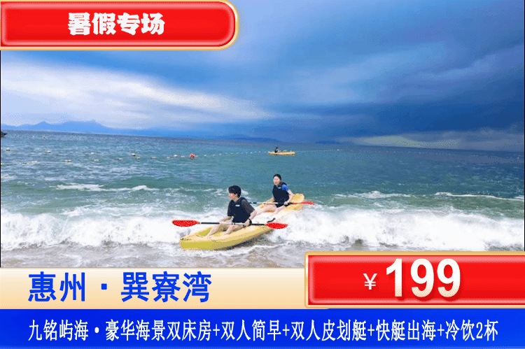 【巽寮湾·九铭屿海·深度玩海专场】暑假平日不加收，9月一口价！坐刺激快艇出海观光，海上皮划艇体验~再赠送冷饮！￥199元抢九铭屿海豪华海景房+双人简早+海上皮划艇30分钟+快艇出海观光+冷饮2杯+免费畅游巽寮湾沙滩+海边栈道漫步看日落+美女照镜沙滩畅玩！