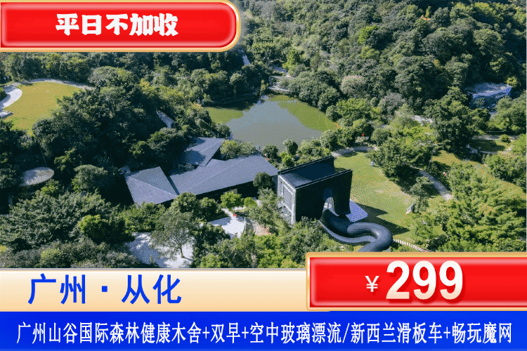 【广州·山谷国际旅游度假区】遛娃好去处！平日不加收，春节可用！￥299入住广州山谷国际旅游度假区森林健康木舍大床/双床房，玩空中玻璃漂流/新西兰滑板车体验券两张(2选1)+大2小早餐+山谷旅游区大门票