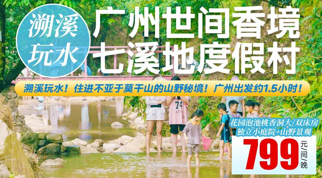 溯溪玩水！住進不亞于莫干山的山野秘境！廣州出發約1.5小時！花園湯泉泡池+獨立小庭院！￥799住七溪地度假村，2大2小無限次親子無動力樂園+2大2小芳香自助早餐+景區門票！ 打卡世外桃源絕美山水